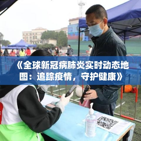 《全球新冠病肺炎實(shí)時(shí)動(dòng)態(tài)地圖：追蹤疫情，守護(hù)健康》