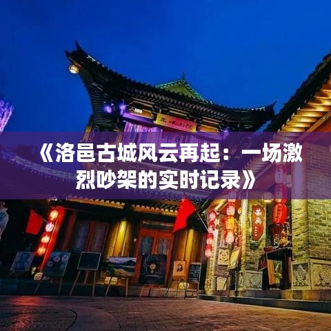 《洛邑古城風云再起：一場激烈吵架的實時記錄》