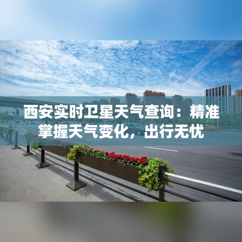 西安實時衛(wèi)星天氣查詢：精準(zhǔn)掌握天氣變化，出行無憂