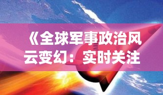 《全球軍事政治風(fēng)云變幻：實時關(guān)注與深度解讀》