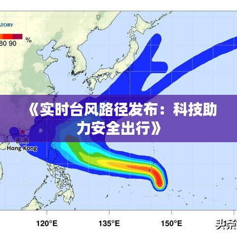 《實(shí)時(shí)臺(tái)風(fēng)路徑發(fā)布：科技助力安全出行》