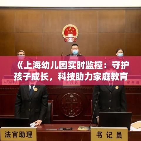 《上海幼兒園實(shí)時(shí)監(jiān)控：守護(hù)孩子成長，科技助力家庭教育》