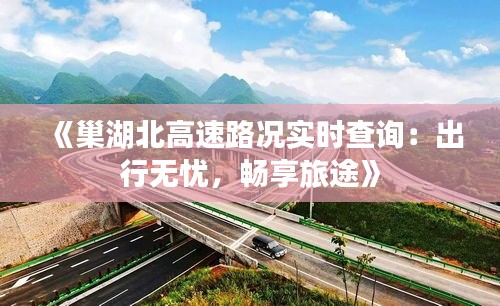 《巢湖北高速路況實時查詢：出行無憂，暢享旅途》