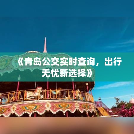 《青島公交實(shí)時查詢，出行無憂新選擇》
