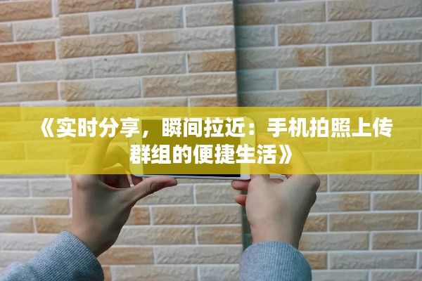 《實時分享，瞬間拉近：手機拍照上傳群組的便捷生活》