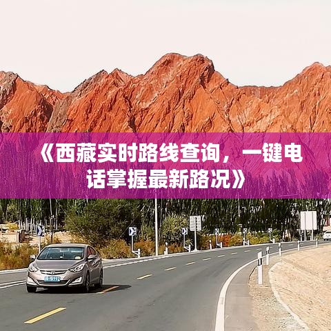 《西藏實(shí)時(shí)路線查詢，一鍵電話掌握最新路況》