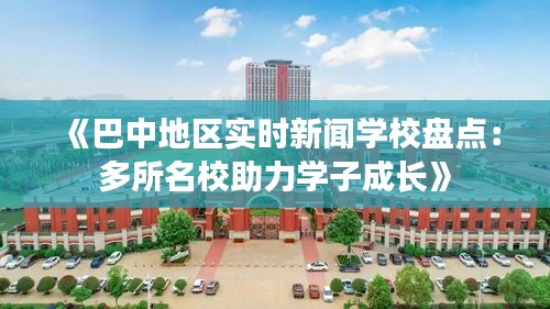 《巴中地區(qū)實(shí)時(shí)新聞學(xué)校盤點(diǎn)：多所名校助力學(xué)子成長(zhǎng)》