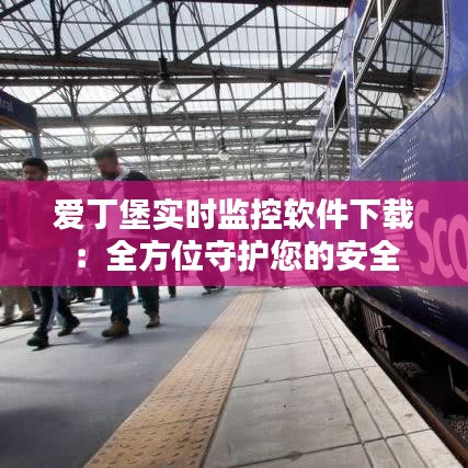 愛丁堡實時監(jiān)控軟件下載：全方位守護您的安全