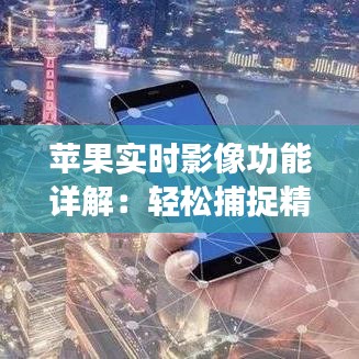 蘋(píng)果實(shí)時(shí)影像功能詳解：輕松捕捉精彩瞬間