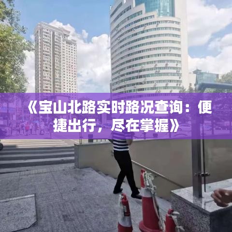 《寶山北路實(shí)時(shí)路況查詢：便捷出行，盡在掌握》