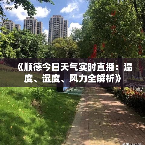 《順德今日天氣實(shí)時(shí)直播：溫度、濕度、風(fēng)力全解析》