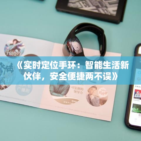 《實時定位手環(huán)：智能生活新伙伴，安全便捷兩不誤》