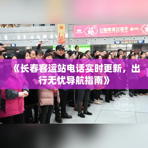 《長春客運站電話實時更新，出行無憂導航指南》