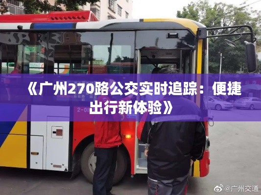 《廣州270路公交實(shí)時(shí)追蹤：便捷出行新體驗(yàn)》