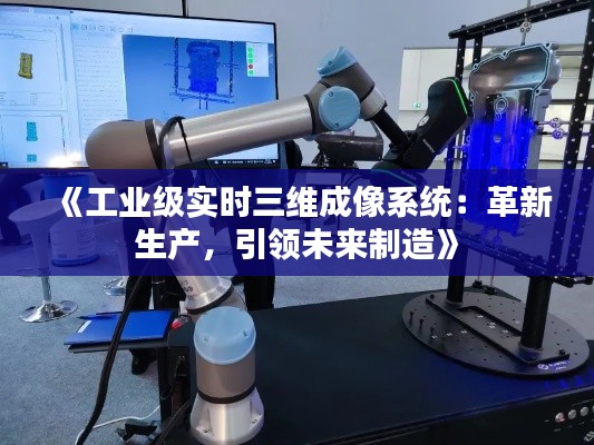 《工業(yè)級(jí)實(shí)時(shí)三維成像系統(tǒng)：革新生產(chǎn)，引領(lǐng)未來(lái)制造》