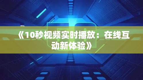 《10秒視頻實(shí)時(shí)播放：在線互動(dòng)新體驗(yàn)》