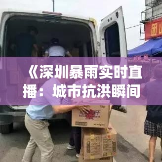 《深圳暴雨實(shí)時(shí)直播：城市抗洪瞬間，見(jiàn)證堅(jiān)韌與勇敢》