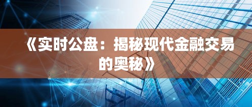 《實時公盤：揭秘現(xiàn)代金融交易的奧秘》