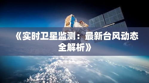 《實(shí)時(shí)衛(wèi)星監(jiān)測(cè)：最新臺(tái)風(fēng)動(dòng)態(tài)全解析》