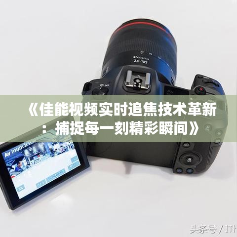 《佳能視頻實時追焦技術革新：捕捉每一刻精彩瞬間》