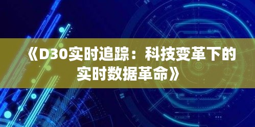 《D30實時追蹤：科技變革下的實時數(shù)據(jù)革命》