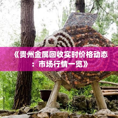 《貴州金屬回收實時價格動態(tài)：市場行情一覽》