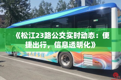 《松江23路公交實(shí)時(shí)動(dòng)態(tài)：便捷出行，信息透明化》