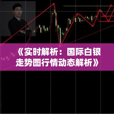 《實時解析：國際白銀走勢圖行情動態(tài)解析》