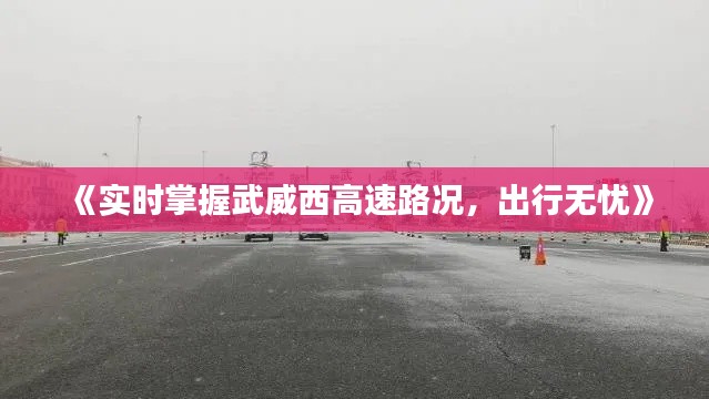 《實時掌握武威西高速路況，出行無憂》
