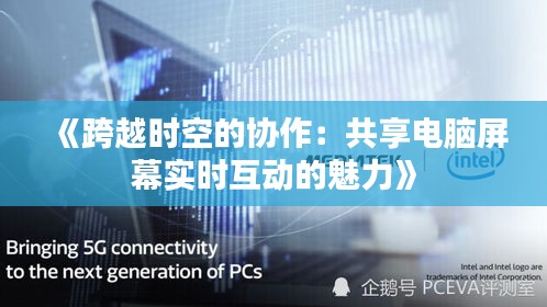 《跨越時空的協(xié)作：共享電腦屏幕實時互動的魅力》