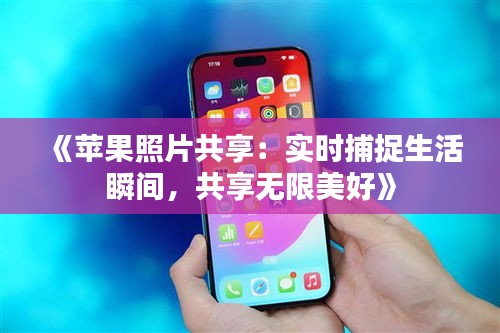 《蘋果照片共享：實(shí)時捕捉生活瞬間，共享無限美好》