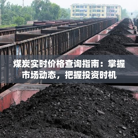 煤炭實(shí)時(shí)價(jià)格查詢指南：掌握市場(chǎng)動(dòng)態(tài)，把握投資時(shí)機(jī)