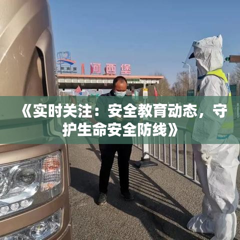 《實(shí)時(shí)關(guān)注：安全教育動(dòng)態(tài)，守護(hù)生命安全防線》