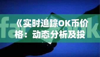 《實(shí)時追蹤OK幣價(jià)格：動態(tài)分析及投資策略》