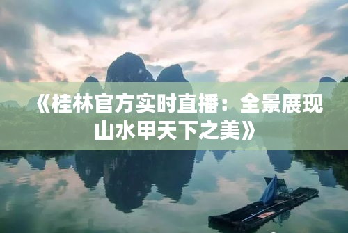 《桂林官方實時直播：全景展現(xiàn)山水甲天下之美》
