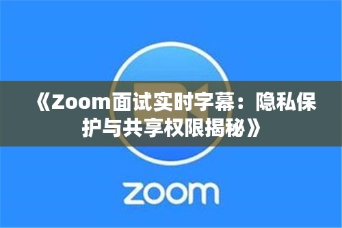 《Zoom面試實時字幕：隱私保護與共享權限揭秘》
