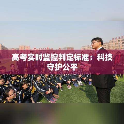 高考實(shí)時(shí)監(jiān)控判定標(biāo)準(zhǔn)：科技守護(hù)公平