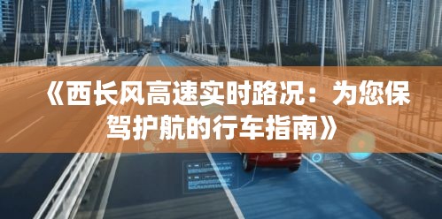 《西長(zhǎng)風(fēng)高速實(shí)時(shí)路況：為您保駕護(hù)航的行車指南》