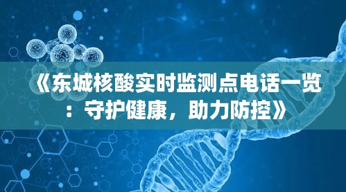 《東城核酸實時監(jiān)測點(diǎn)電話一覽：守護(hù)健康，助力防控》