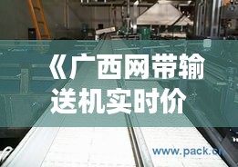 《廣西網(wǎng)帶輸送機(jī)實(shí)時(shí)價(jià)格解析：行情動(dòng)態(tài)一覽》