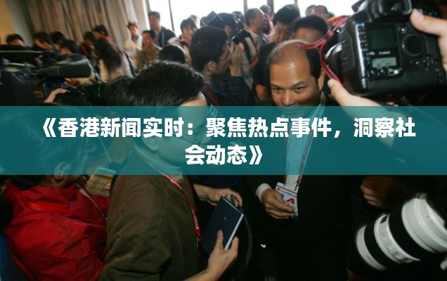 《香港新聞實時：聚焦熱點事件，洞察社會動態(tài)》