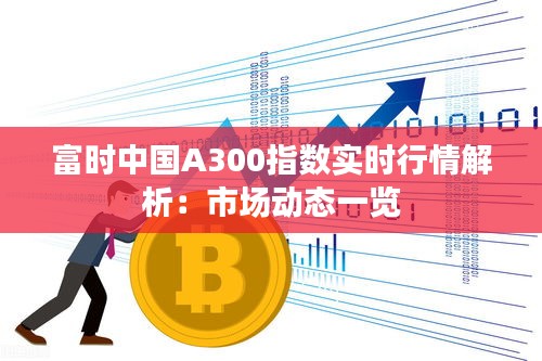 富時中國A300指數(shù)實時行情解析：市場動態(tài)一覽