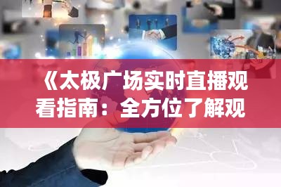 《太極廣場(chǎng)實(shí)時(shí)直播觀看指南：全方位了解觀看途徑》