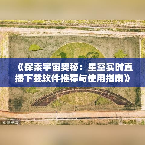 《探索宇宙奧秘：星空實(shí)時(shí)直播下載軟件推薦與使用指南》