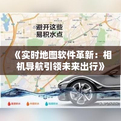 《實(shí)時(shí)地圖軟件革新：相機(jī)導(dǎo)航引領(lǐng)未來(lái)出行》