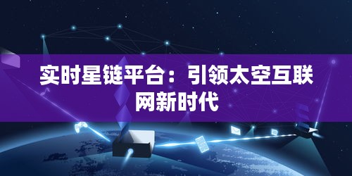 實時星鏈平臺：引領太空互聯(lián)網(wǎng)新時代