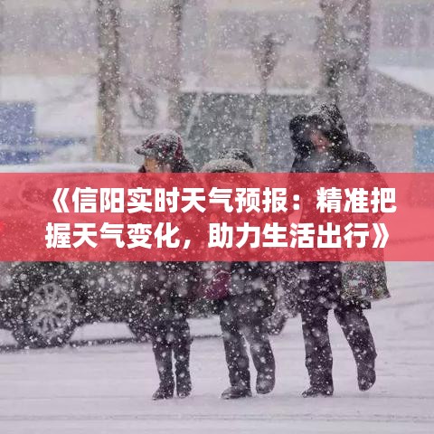 《信陽實時天氣預(yù)報：精準(zhǔn)把握天氣變化，助力生活出行》