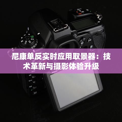 尼康單反實(shí)時(shí)應(yīng)用取景器：技術(shù)革新與攝影體驗(yàn)升級
