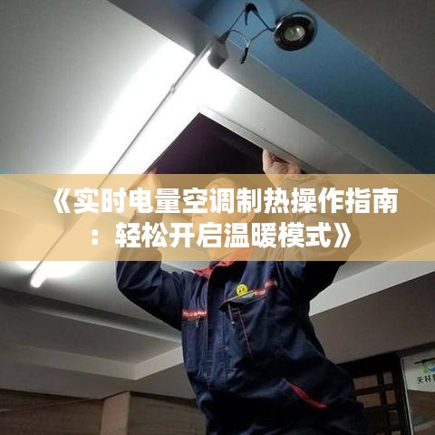 《實(shí)時(shí)電量空調(diào)制熱操作指南：輕松開(kāi)啟溫暖模式》