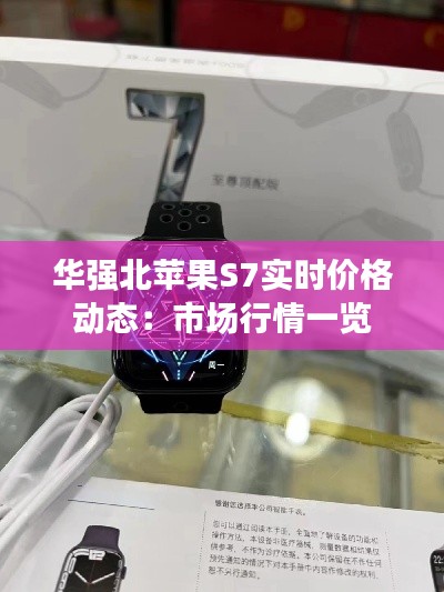華強(qiáng)北蘋果S7實(shí)時(shí)價(jià)格動(dòng)態(tài)：市場行情一覽